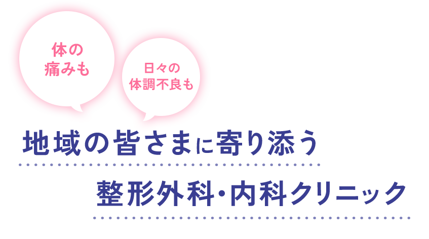 体の痛みも、日々の体調不良も、地域の皆さまに寄り添う整形外科・内科クリニック