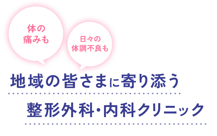 体の痛みも、日々の体調不良も、地域の皆さまに寄り添う整形外科・内科クリニック